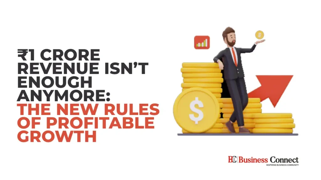 ₹1 Crore Revenue Isn’t Enough Anymore: The New Rules of Profitable Growth